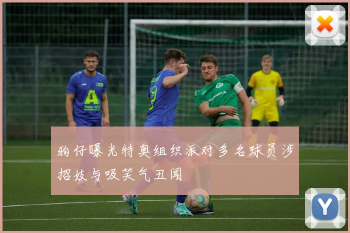 狗仔曝光特奥组织派对多名球员涉招妓与吸笑气丑闻