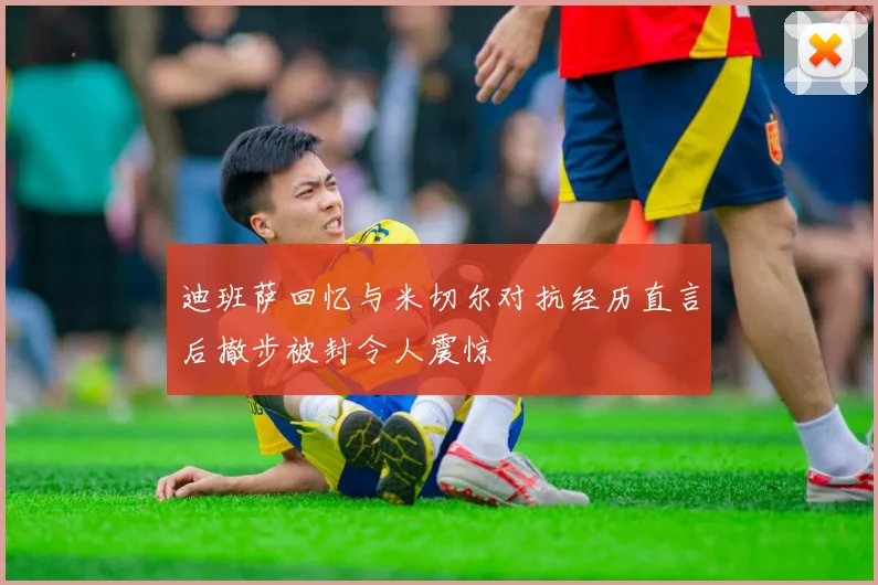 迪班萨回忆与米切尔对抗经历直言后撤步被封令人震惊