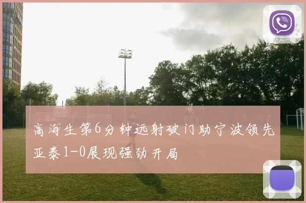 高海生第6分钟远射破门助宁波领先亚泰1-0展现强劲开局
